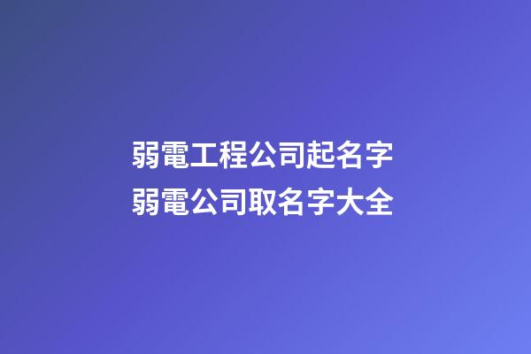 弱電工程公司起名字 弱電公司取名字大全-第1張-公司起名-玄機派